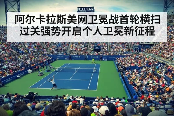 阿尔卡拉斯美网卫冕战首轮横扫过关强势开启个人卫冕新征程