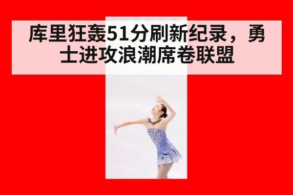 库里狂轰51分刷新纪录，勇士进攻浪潮席卷联盟