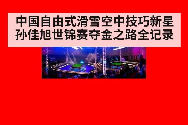 中国自由式滑雪空中技巧新星孙佳旭世锦赛夺金之路全记录