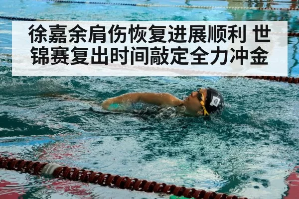 徐嘉余肩伤恢复进展顺利 世锦赛复出时间敲定全力冲金