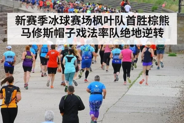 新赛季冰球赛场枫叶队首胜棕熊 马修斯帽子戏法率队绝地逆转