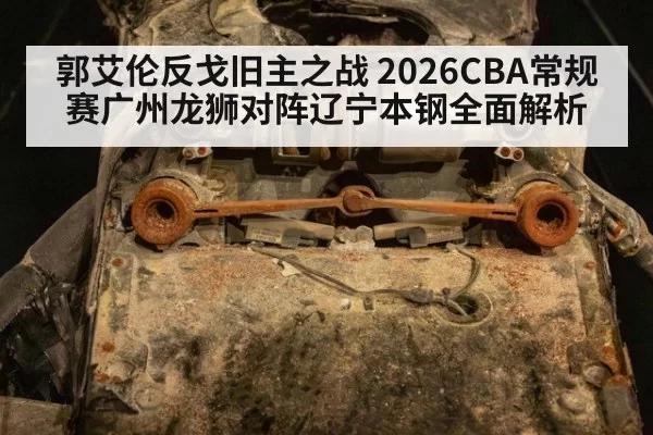 郭艾伦反戈旧主之战 2026CBA常规赛广州龙狮对阵辽宁本钢全面解析