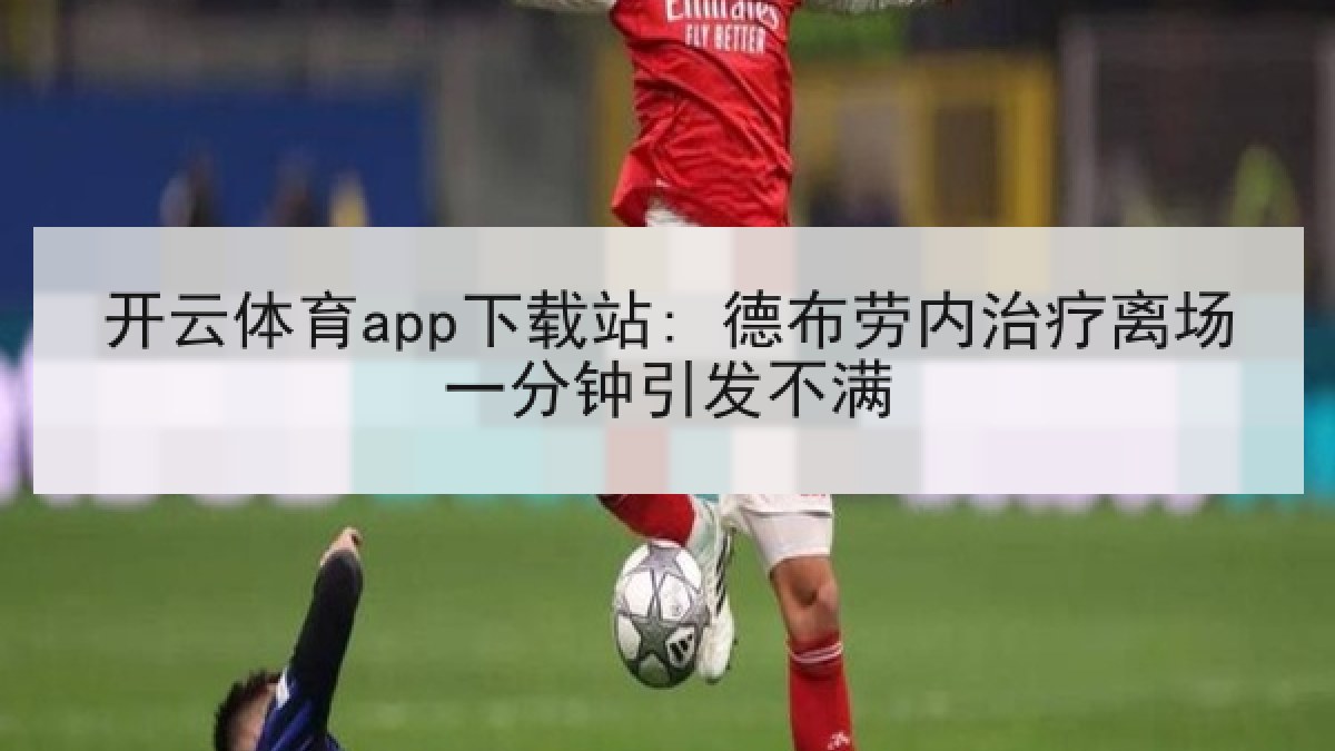 开云体育app下载站: 德布劳内治疗离场一分钟引发不满 开云体育app下载站: 德布劳内治疗离场一分钟引发不满