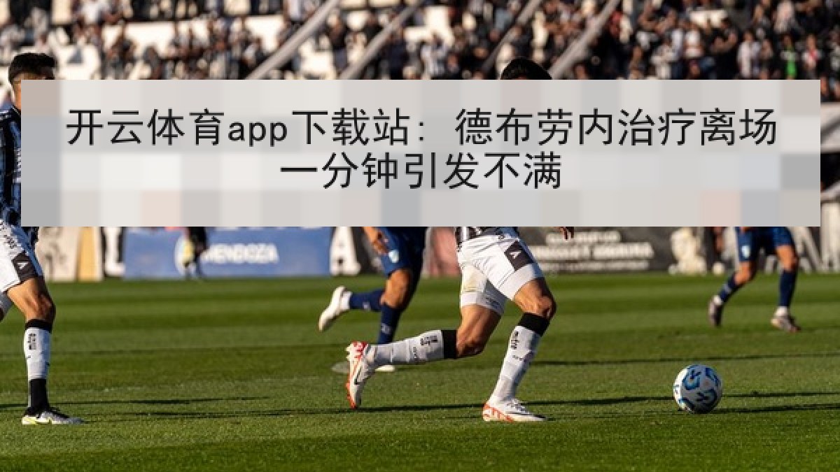 开云体育app下载站: 德布劳内治疗离场一分钟引发不满 开云体育app下载站: 德布劳内治疗离场一分钟引发不满